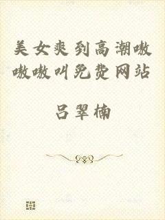 美女爽到高潮嗷嗷嗷叫免费网站