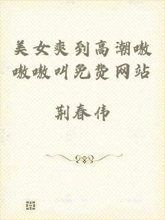 美女爽到高潮嗷嗷嗷叫免费网站