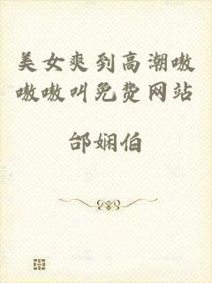 美女爽到高潮嗷嗷嗷叫免费网站