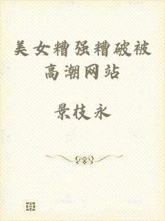 美女糟强糟破被高潮网站