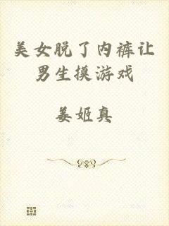 美女脱了内裤让男生摸游戏