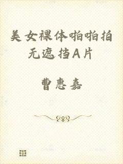 美女裸体啪啪拍无遮挡A片