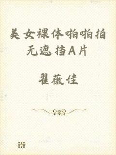 美女裸体啪啪拍无遮挡A片