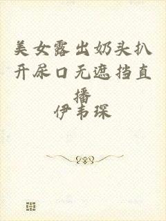 美女露出奶头扒开尿口无遮挡直播