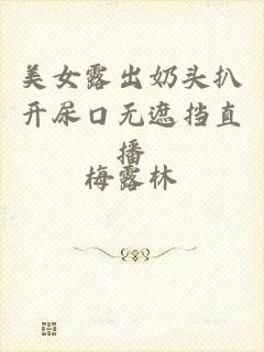 美女露出奶头扒开尿口无遮挡直播
