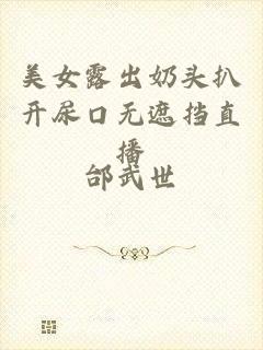 美女露出奶头扒开尿口无遮挡直播