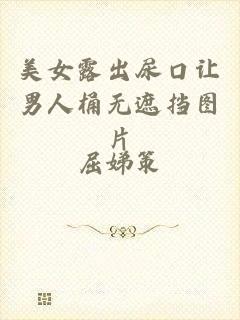 美女露出尿口让男人桶无遮挡图片