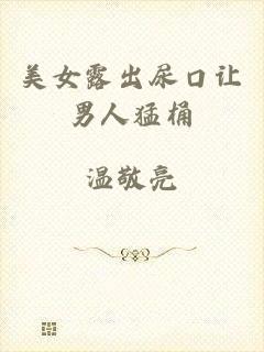 美女露出尿口让男人猛桶