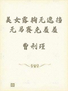 美女露胸无遮挡无马赛克羞羞