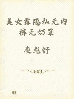 美女露隐私无内裤无奶罩
