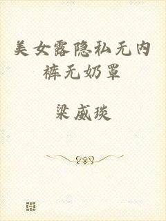 美女露隐私无内裤无奶罩