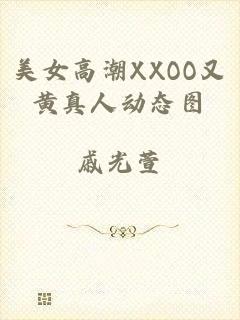 美女高潮XXOO又黄真人动态图