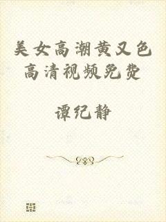 美女高潮黄又色高清视频免费