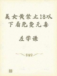 美女黄禁止18以下看免费无毒