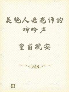 美艳人妻老师的呻吟声