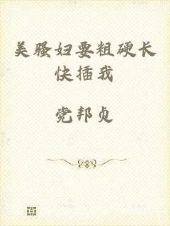 美骚妇要粗硬长快插我