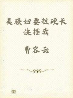 美骚妇要粗硬长快插我