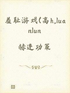 羞耻游戏(高h,luanlun