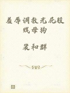 羞辱调教光屁股贱母狗