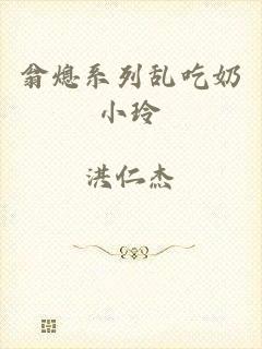 翁熄系列乱吃奶小玲