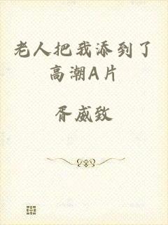 老人把我添到了高潮A片