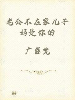 老公不在家儿子妈是你的