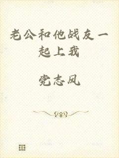 老公和他战友一起上我