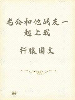 老公和他战友一起上我