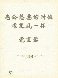 老公想要的时候像发疯一样