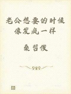 老公想要的时候像发疯一样