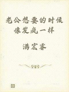 老公想要的时候像发疯一样