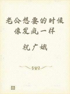 老公想要的时候像发疯一样