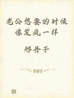老公想要的时候像发疯一样