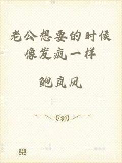 老公想要的时候像发疯一样