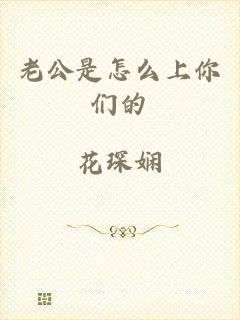 老公是怎么上你们的