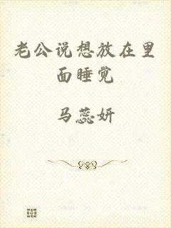老公说想放在里面睡觉