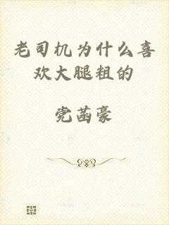 老司机为什么喜欢大腿粗的