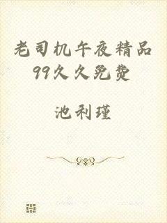 老司机午夜精品99久久免费