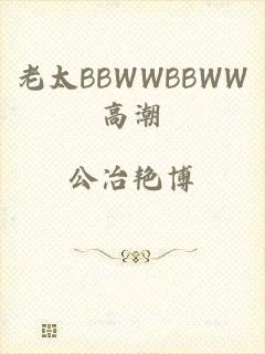 老太BBWWBBWW高潮
