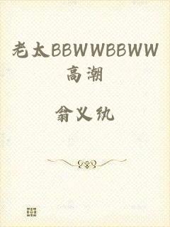 老太BBWWBBWW高潮