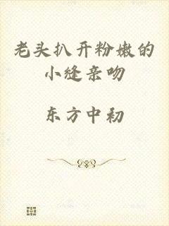 老头扒开粉嫩的小缝亲吻