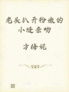 老头扒开粉嫩的小缝亲吻
