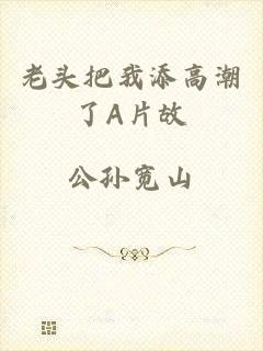 老头把我添高潮了A片故