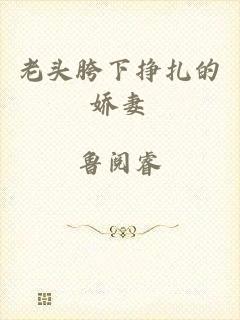 老头胯下挣扎的娇妻