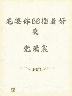 老婆你BB插着好爽