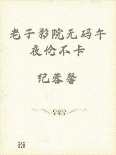 老子影院无码午夜伦不卡