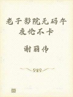 老子影院无码午夜伦不卡