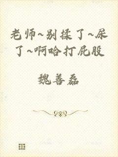 老师~别揉了~尿了~啊哈打屁股