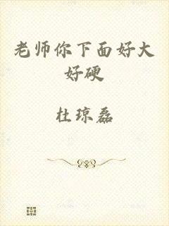 老师你下面好大好硬