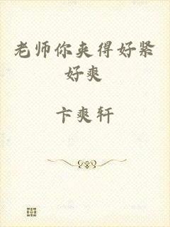 老师你夹得好紧好爽